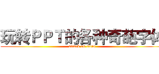 玩转ＰＰＴ的各种奇葩字体 (attack on titan)