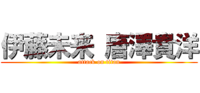 伊藤未来 唐澤貴洋 (attack on titan)