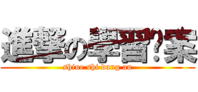 進撃の學習檔案 (shiue shi dang an)