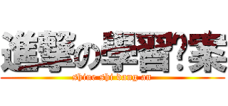 進撃の學習檔案 (shiue shi dang an)