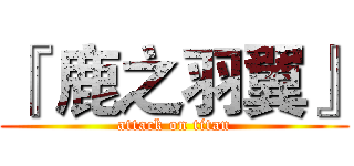 『 鹿之羽翼』 (attack on titan)