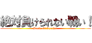 絶対負けられない戦い！ (Battle Of Kyushu　)