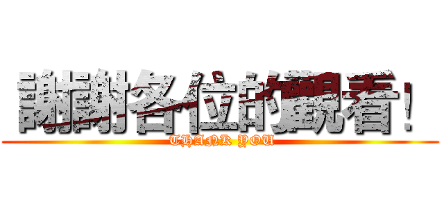  謝謝各位的觀看！ ( THANK YOU)