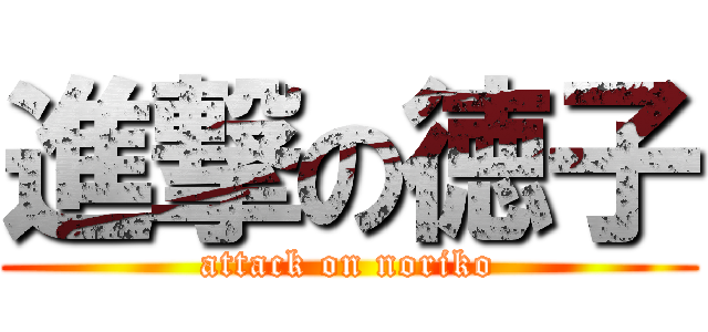 進撃の徳子 (attack on noriko)