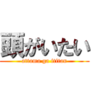 頭がいたい (attama ga ititan)