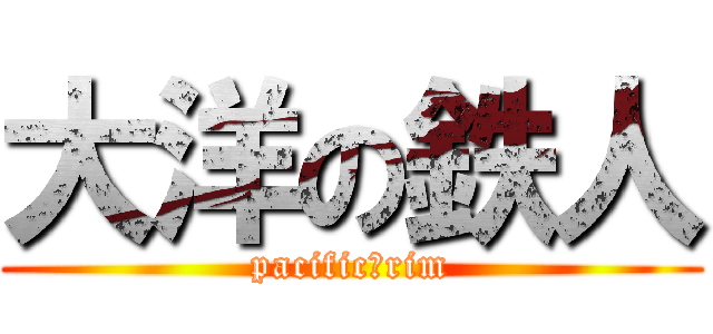 大洋の鉄人 (pacific　rim)
