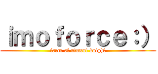 ｉｍｏｆｏｒｃｅ：） (force of utmost knight)