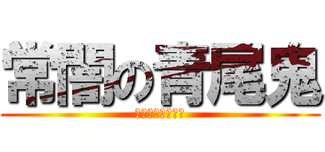 常闇の青尾鬼 (逃げろ逃げまくれ)