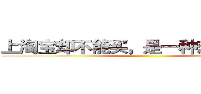 上淘宝却不能买，是一种想哭的感觉 ()