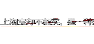 上淘宝却不能买，是一种想哭的感觉 ()