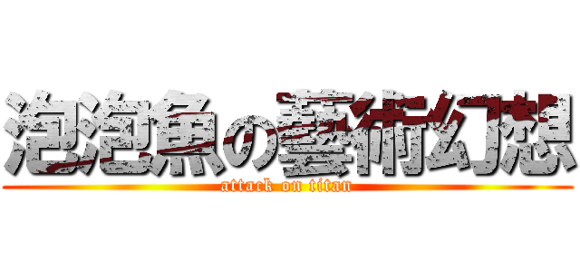泡泡魚の藝術幻想 (attack on titan)