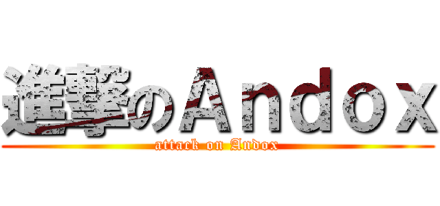 進撃のＡｎｄｏｘ (attack on Andox)
