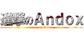 進撃のＡｎｄｏｘ (attack on Andox)