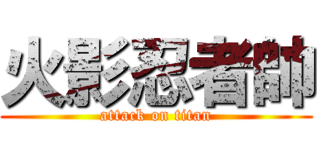 火影忍者帥 (attack on titan)