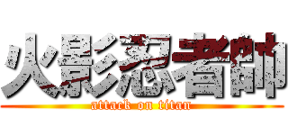 火影忍者帥 (attack on titan)