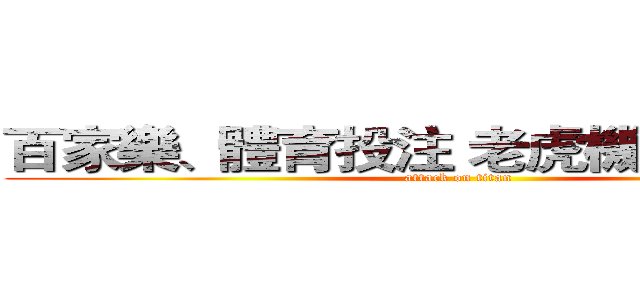 百家樂、體育投注 老虎機、彩票彩球 (attack on titan)