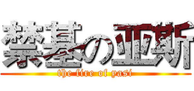 禁基の亚斯 (the fire of yasi)