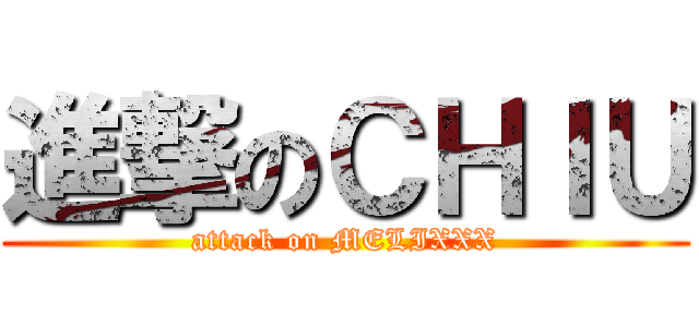 進撃のＣＨＩＵ (attack on MELIXXX)