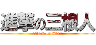 進撃の三根人 (attack on titan)