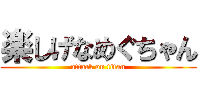 楽しげなめぐちゃん (attack on titan)