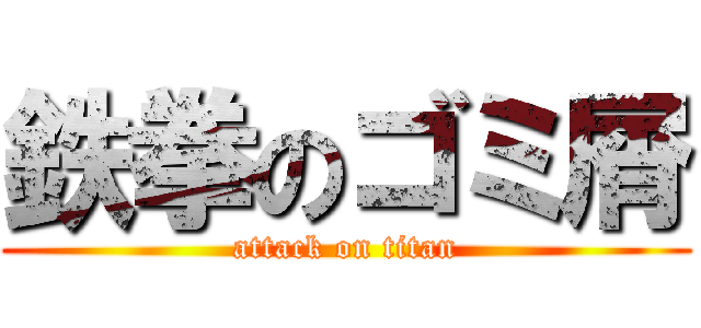 鉄拳のゴミ屑 (attack on titan)