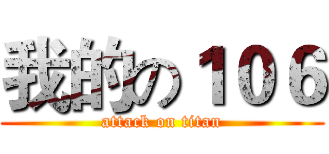 我的の１０６ (attack on titan)