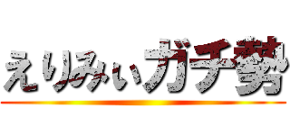 えりみぃガチ勢 ()
