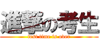 進撃の考生 (test time is over)