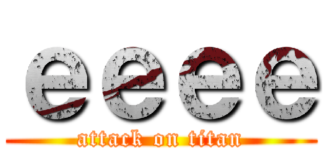 ｅｅｅｅ (attack on titan)