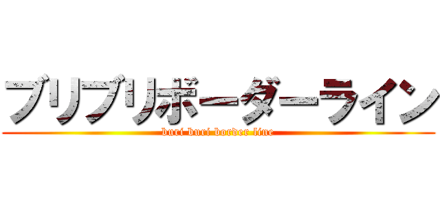ブリブリボーダーライン (buri buri border line)