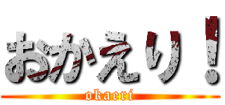 おかえり！ (okaeri)