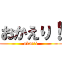 おかえり！ (okaeri)