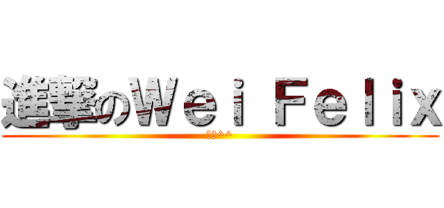 進撃のＷｅｉ Ｆｅｌｉｘ (炸蝦^^)