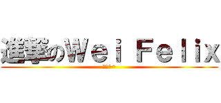 進撃のＷｅｉ Ｆｅｌｉｘ (炸蝦^^)