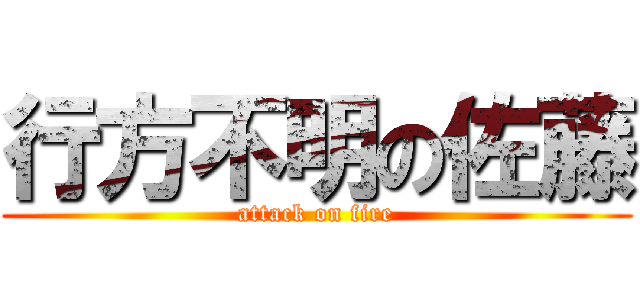 行方不明の佐藤 (attack on fire)