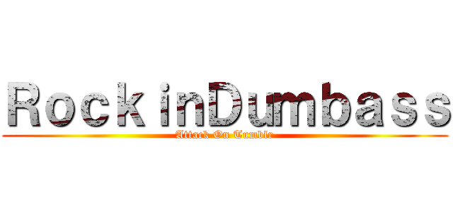 ＲｏｃｋｉｎＤｕｍｂａｓｓ (Attack On Tumblr)