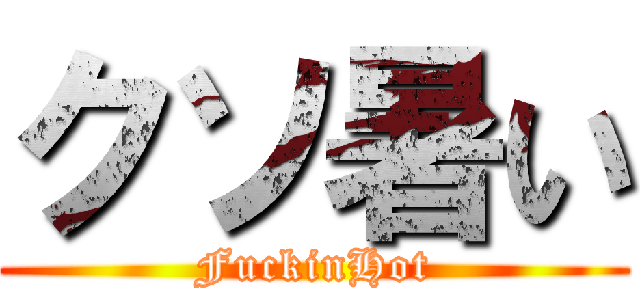 クソ暑い (FuckinHot)