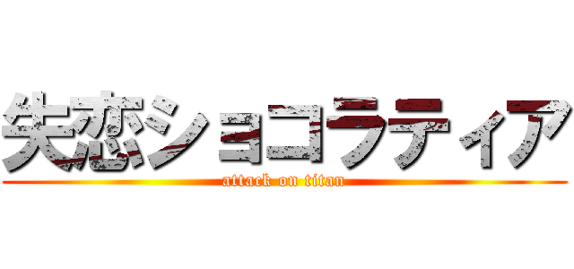 失恋ショコラティア (attack on titan)