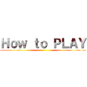 Ｈｏｗ ｔｏ ＰＬＡＹ ()