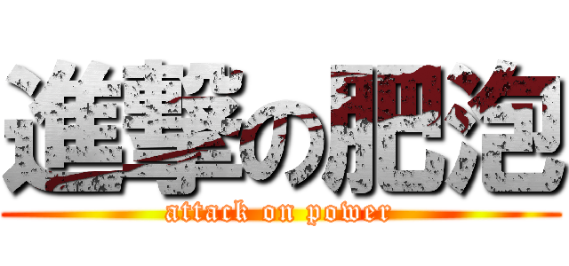 進撃の肥泡 (attack on power)