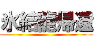 氷結龍帰還 ()