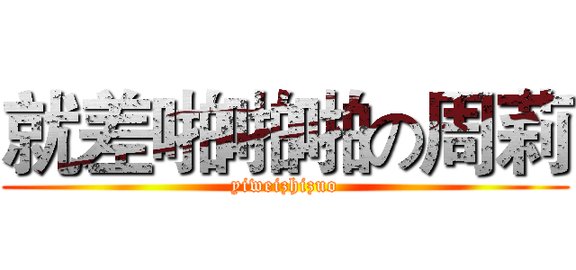 就差啪啪啪の周莉 (yiweizhizuo)