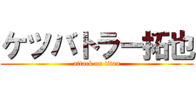 ケツバトラー拓也 (attack on titan)