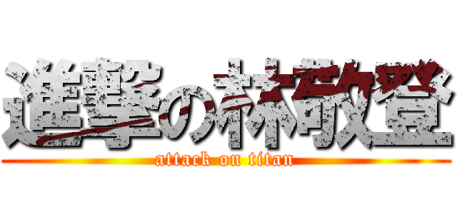 進撃の林敬登 (attack on titan)