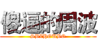 傻逼的周波 (SBZHOUBO)