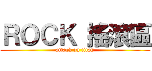 ＲＯＣＫ 搖滾區 (attack on titan)