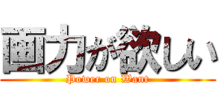 画力が欲しい (Power on Want)