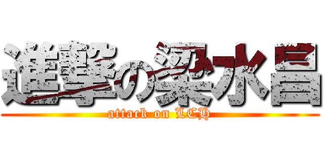 進撃の梁水昌 (attack on LCH)