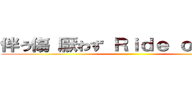 伴う傷 厭わず Ｒｉｄｅ ｏｎ．．． ()