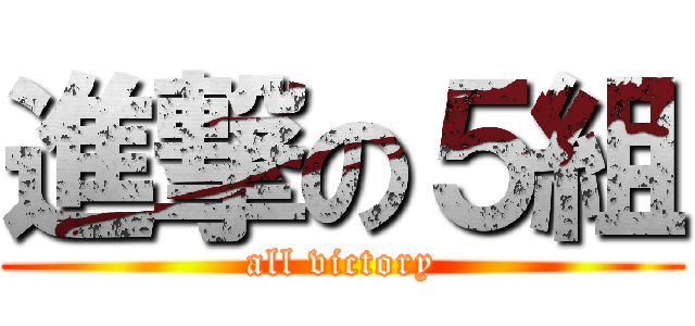 進撃の５組 (all victory)